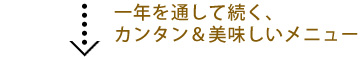 一年を通して続く、カンタン＆美味しいメニュー