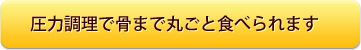 圧力調理で骨まで丸ごと！