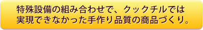 特殊設備の組合せで手づくり品質