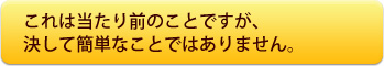 当たり前のことですが決して簡単なことではありません