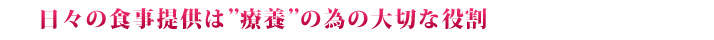日々の食事提供は“療養”の為の大切な役割